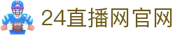 24直播网 - 24足球直播|NBA直播|英超直播|体育赛事直播|电竞赛事直播